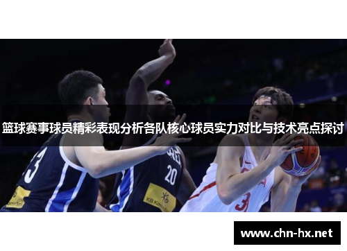 篮球赛事球员精彩表现分析各队核心球员实力对比与技术亮点探讨