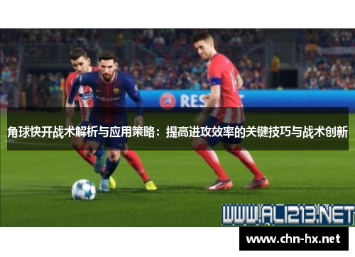 角球快开战术解析与应用策略：提高进攻效率的关键技巧与战术创新