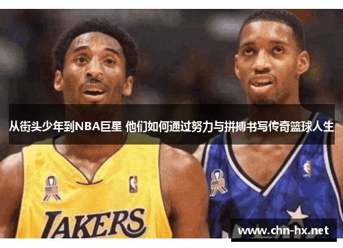 从街头少年到NBA巨星 他们如何通过努力与拼搏书写传奇篮球人生