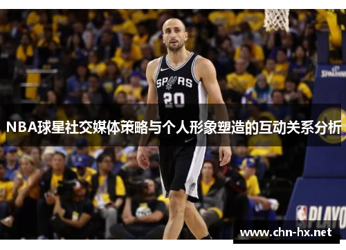 NBA球星社交媒体策略与个人形象塑造的互动关系分析