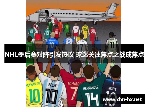 NHL季后赛对阵引发热议 球迷关注焦点之战成焦点