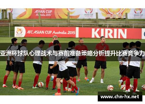 亚洲杯球队心理战术与赛前准备策略分析提升比赛竞争力