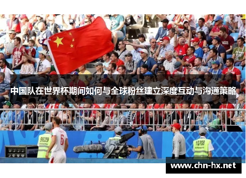 中国队在世界杯期间如何与全球粉丝建立深度互动与沟通策略