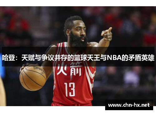 哈登：天赋与争议并存的篮球天王与NBA的矛盾英雄