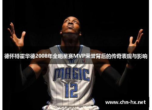 德怀特霍华德2008年全明星赛MVP荣誉背后的传奇表现与影响
