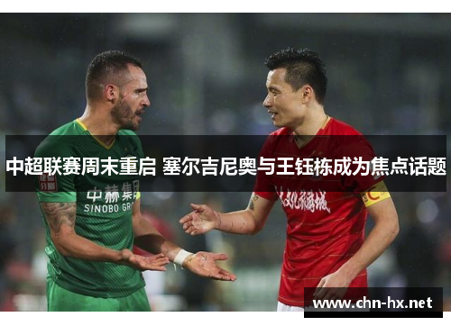 中超联赛周末重启 塞尔吉尼奥与王钰栋成为焦点话题