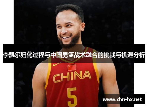 李凯尔归化过程与中国男篮战术融合的挑战与机遇分析