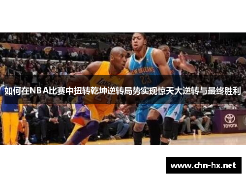 如何在NBA比赛中扭转乾坤逆转局势实现惊天大逆转与最终胜利