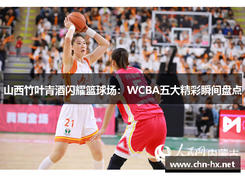 山西竹叶青酒闪耀篮球场：WCBA五大精彩瞬间盘点