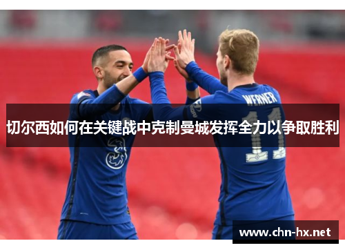 切尔西如何在关键战中克制曼城发挥全力以争取胜利