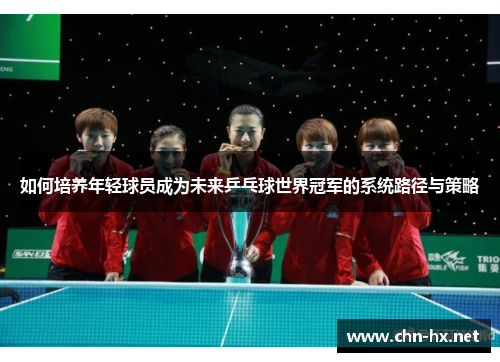 如何培养年轻球员成为未来乒乓球世界冠军的系统路径与策略