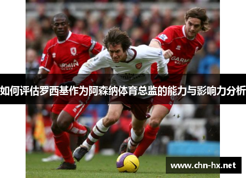 如何评估罗西基作为阿森纳体育总监的能力与影响力分析