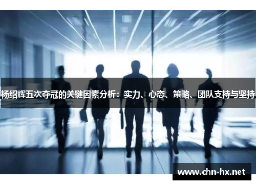 杨绍辉五次夺冠的关键因素分析：实力、心态、策略、团队支持与坚持