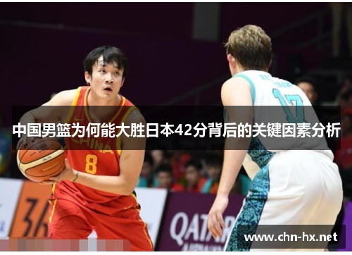 中国男篮为何能大胜日本42分背后的关键因素分析
