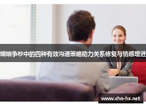 婚姻争吵中的四种有效沟通策略助力关系修复与情感增进