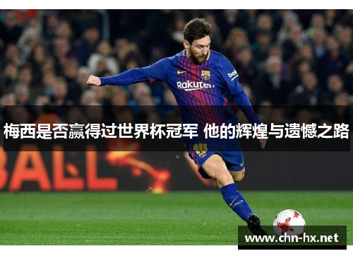 梅西是否赢得过世界杯冠军 他的辉煌与遗憾之路