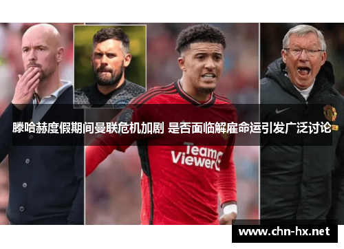 滕哈赫度假期间曼联危机加剧 是否面临解雇命运引发广泛讨论