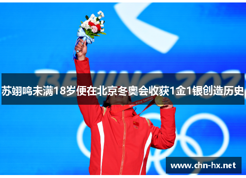 苏翊鸣未满18岁便在北京冬奥会收获1金1银创造历史