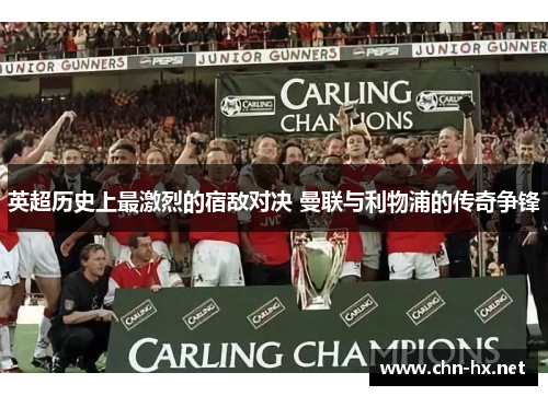 英超历史上最激烈的宿敌对决 曼联与利物浦的传奇争锋