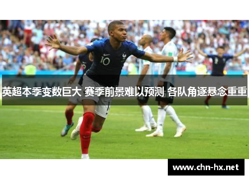 英超本季变数巨大 赛季前景难以预测 各队角逐悬念重重