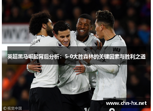英超黑马崛起背后分析：5-0大胜森林的关键因素与胜利之道