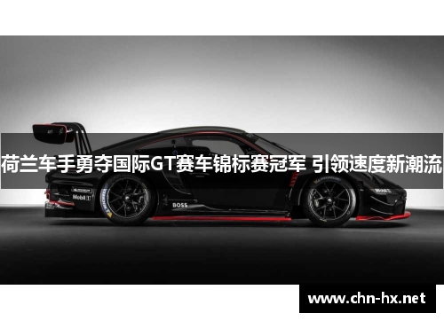 荷兰车手勇夺国际GT赛车锦标赛冠军 引领速度新潮流