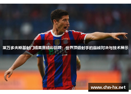 莱万多夫斯基射门精英赛精彩回顾：世界顶级射手的巅峰对决与技术展示