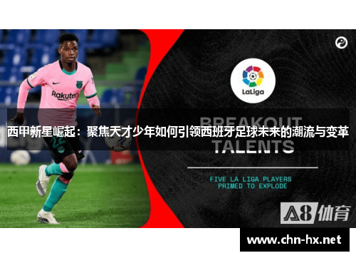 西甲新星崛起：聚焦天才少年如何引领西班牙足球未来的潮流与变革