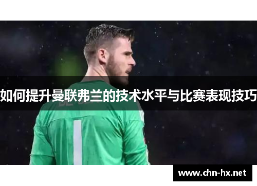 如何提升曼联弗兰的技术水平与比赛表现技巧