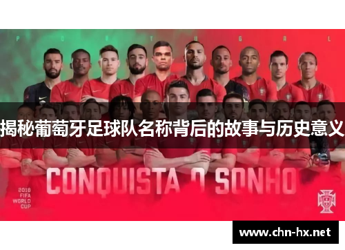 揭秘葡萄牙足球队名称背后的故事与历史意义 揭秘葡萄牙足球队名称背后的故事与历史意义