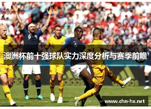 澳洲杯前十强球队实力深度分析与赛季前瞻