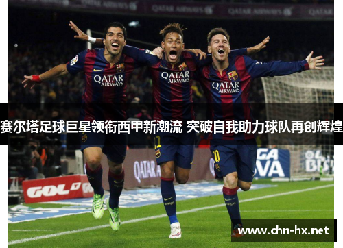 赛尔塔足球巨星领衔西甲新潮流 突破自我助力球队再创辉煌 赛尔塔足球巨星领衔西甲新潮流 突破自我助力球队再创辉煌