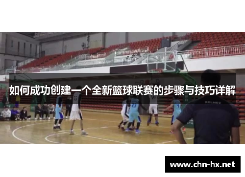 如何成功创建一个全新篮球联赛的步骤与技巧详解