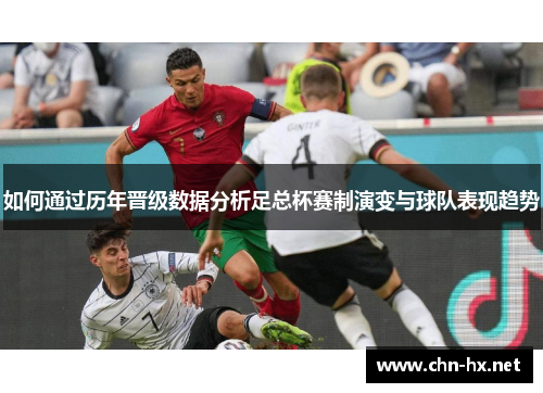 如何通过历年晋级数据分析足总杯赛制演变与球队表现趋势